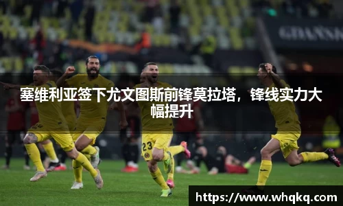 塞维利亚签下尤文图斯前锋莫拉塔，锋线实力大幅提升