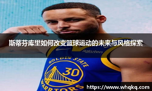 斯蒂芬库里如何改变篮球运动的未来与风格探索