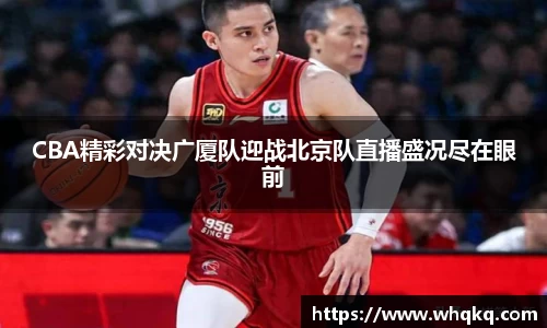 CBA精彩对决广厦队迎战北京队直播盛况尽在眼前