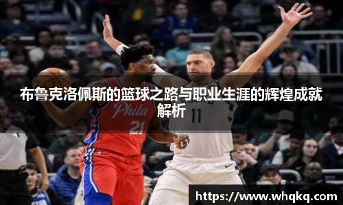 布鲁克洛佩斯的篮球之路与职业生涯的辉煌成就解析